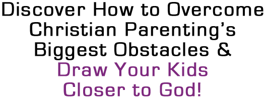 Discover How to Overcome Christian Parenting's Biggest Obstacles and Draw Your Kids Closer to God
